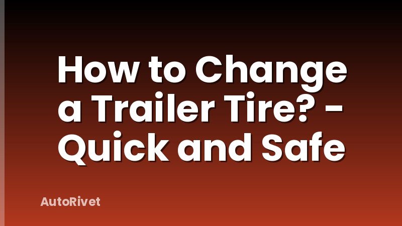 How to Change a Trailer Tire? - Quick and Safe