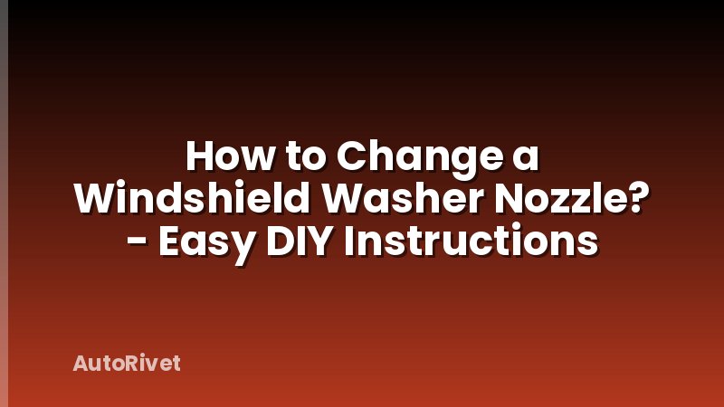 How to Change a Windshield Washer Nozzle? - Easy DIY Instructions