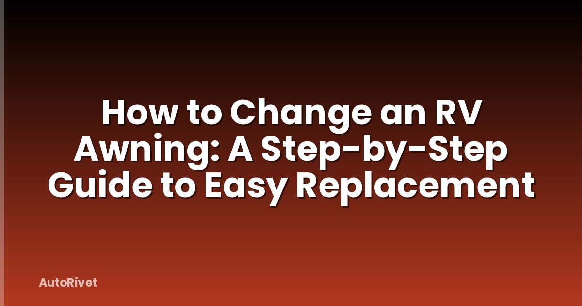 How to Change an RV Awning: A Step-by-Step Guide to Easy Replacement