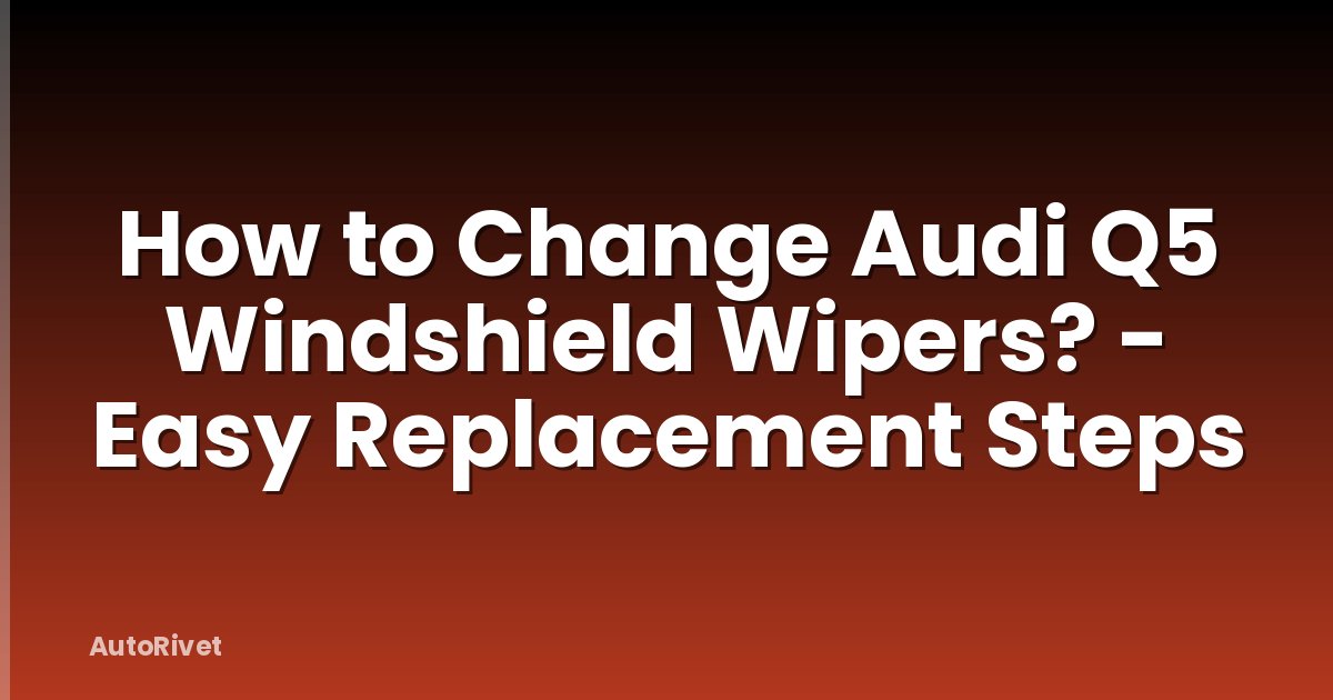 How to Change Audi Q5 Windshield Wipers? - Easy Replacement Steps