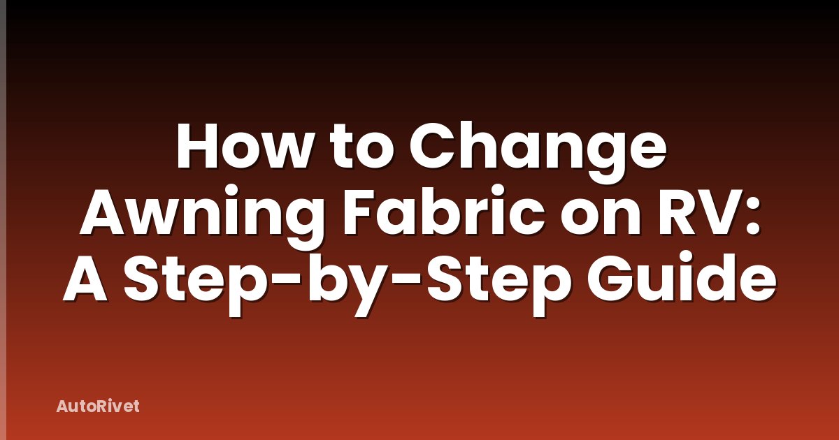 How to Change Awning Fabric on RV: A Step-by-Step Guide