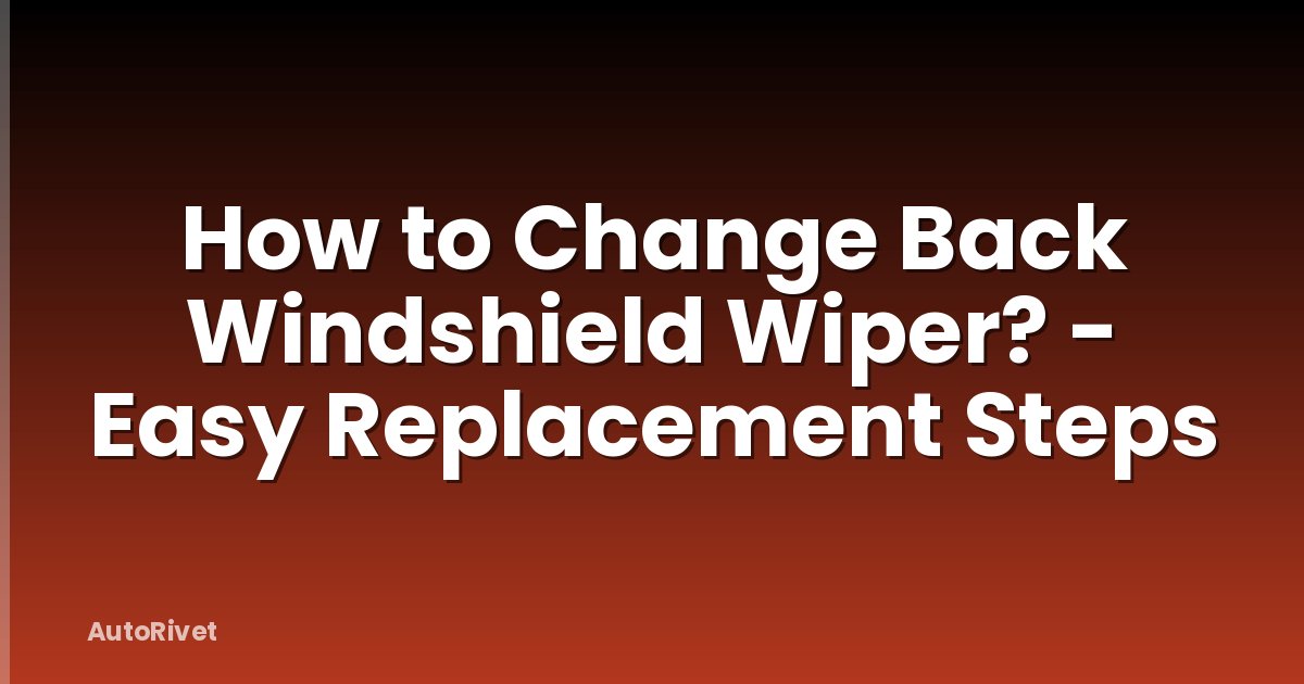 How to Change Back Windshield Wiper? - Easy Replacement Steps