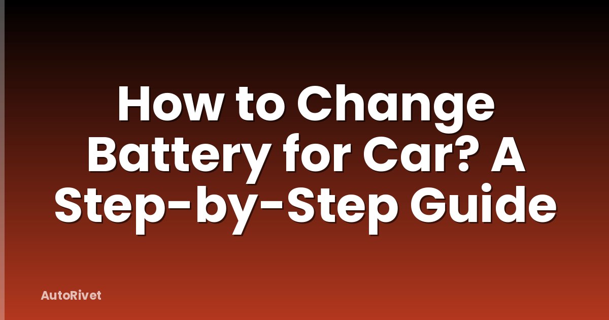 How to Change Battery for Car? A Step-by-Step Guide