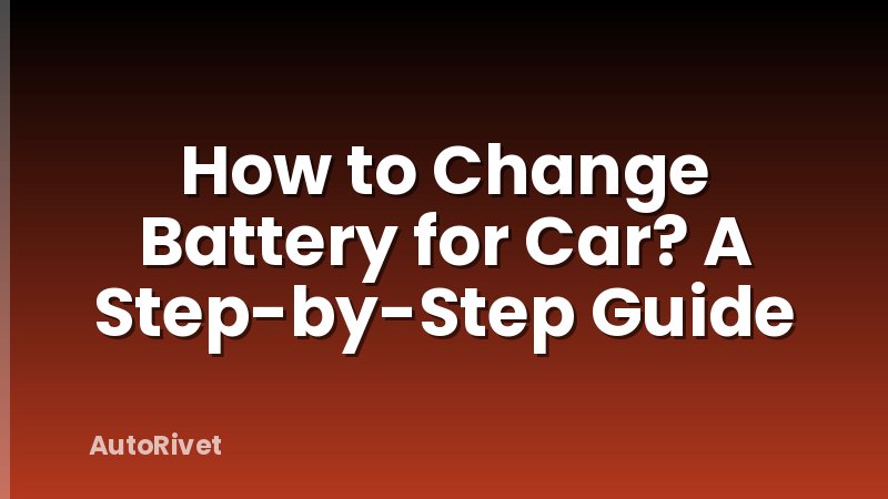 How to Change Battery for Car? A Step-by-Step Guide