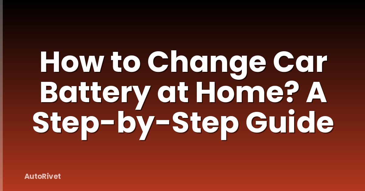 How to Change Car Battery at Home? A Step-by-Step Guide