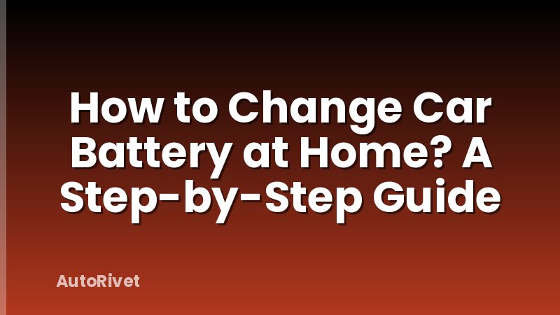 How to Change Car Battery at Home? A Step-by-Step Guide