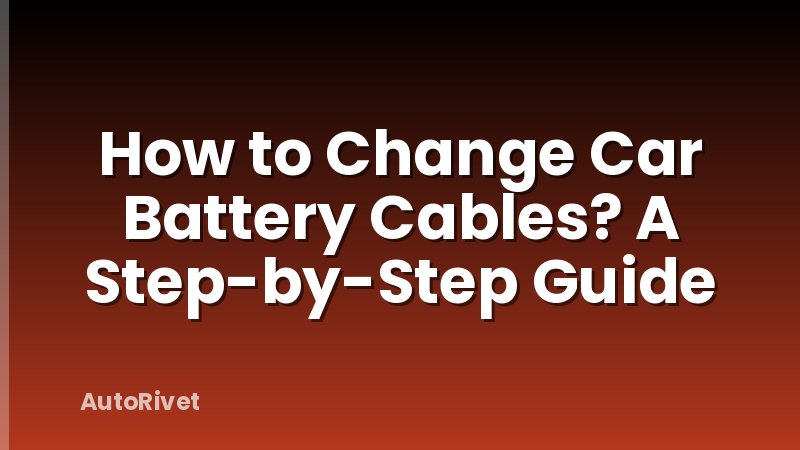 How to Change Car Battery Cables? A Step-by-Step Guide
