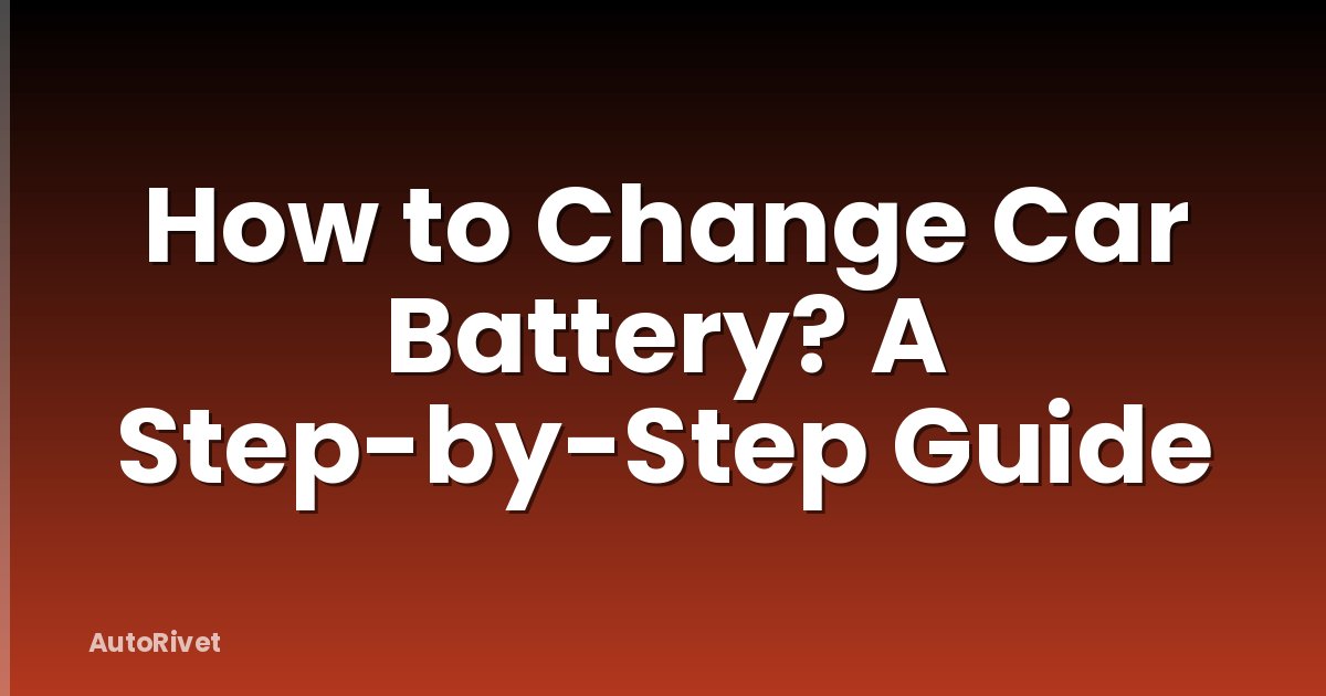 How to Change Car Battery? A Step-by-Step Guide