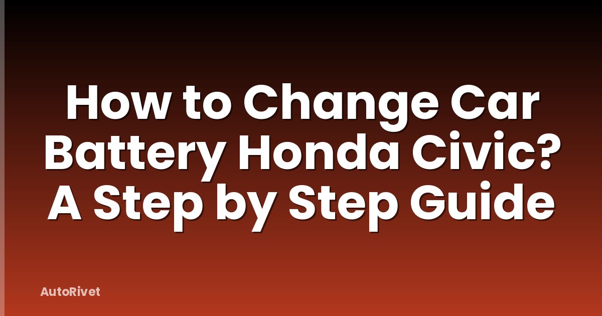How to Change Car Battery Honda Civic? A Step by Step Guide