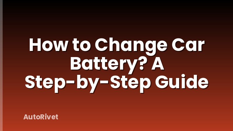 How to Change Car Battery? A Step-by-Step Guide