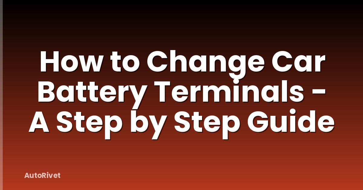 How to Change Car Battery Terminals - A Step by Step Guide
