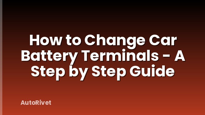 How to Change Car Battery Terminals - A Step by Step Guide