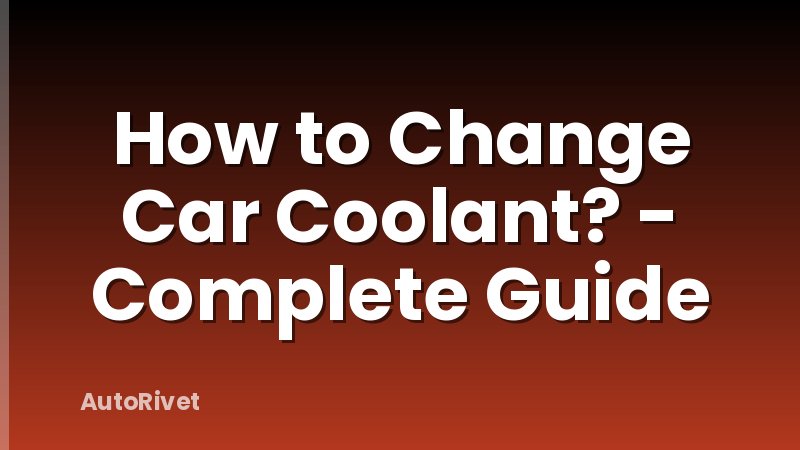 How to Change Car Coolant? - Complete Guide