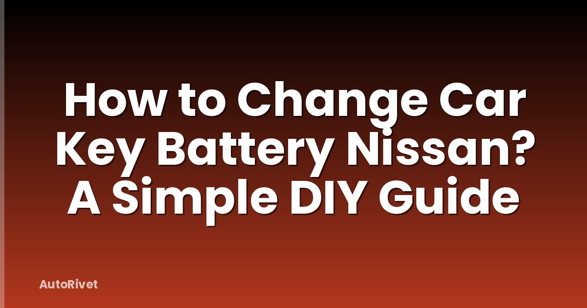 How to Change Car Key Battery Nissan? A Simple DIY Guide