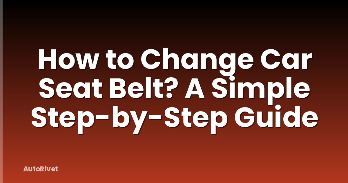 How to Change Car Seat Belt? A Simple Step-by-Step Guide