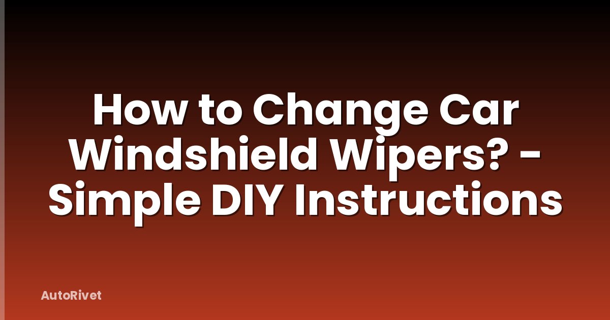 How to Change Car Windshield Wipers? - Simple DIY Instructions