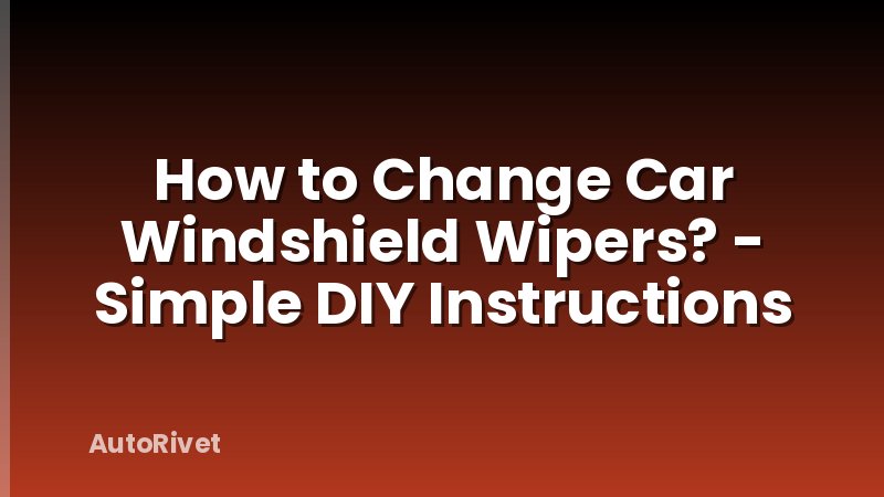 How to Change Car Windshield Wipers? - Simple DIY Instructions