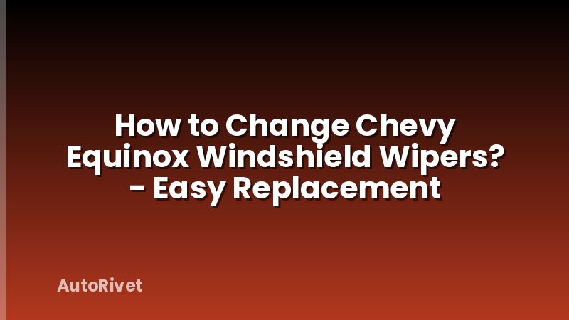 How to Change Chevy Equinox Windshield Wipers? - Easy Replacement