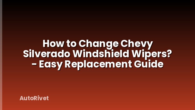 How to Change Chevy Silverado Windshield Wipers? - Easy Replacement Guide