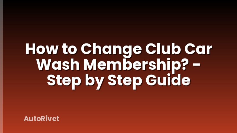 How to Change Club Car Wash Membership? - Step by Step Guide