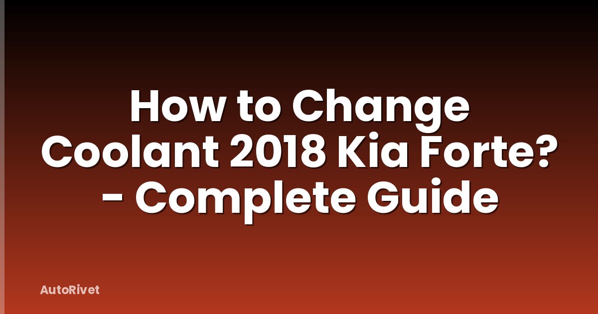 How to Change Coolant 2018 Kia Forte? - Complete Guide