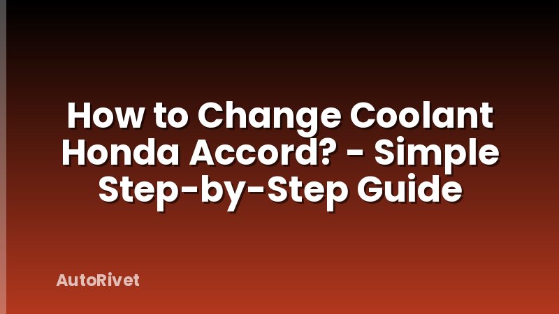 How to Change Coolant Honda Accord? - Simple Step-by-Step Guide