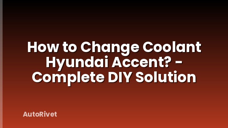 How to Change Coolant Hyundai Accent? - Complete DIY Solution