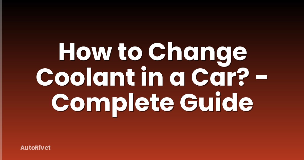 How to Change Coolant in a Car? - Complete Guide