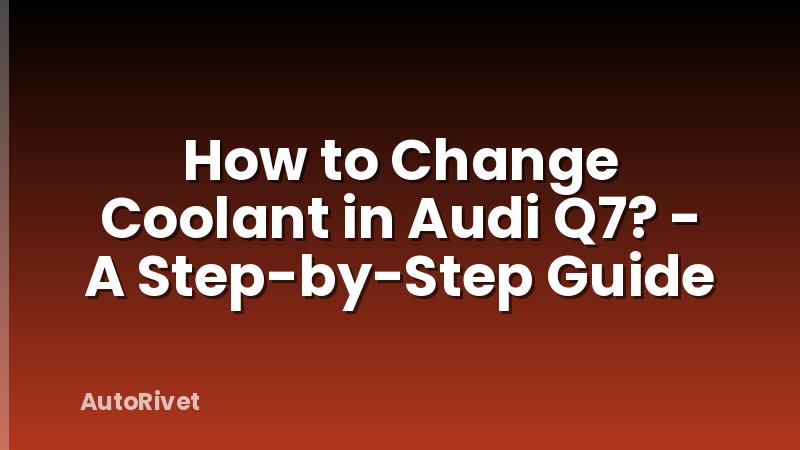 How to Change Coolant in Audi Q7? - A Step-by-Step Guide