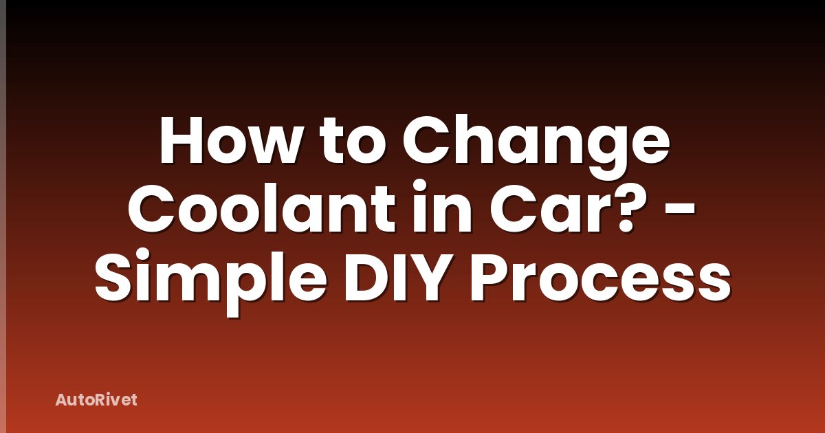 How to Change Coolant in Car? - Simple DIY Process