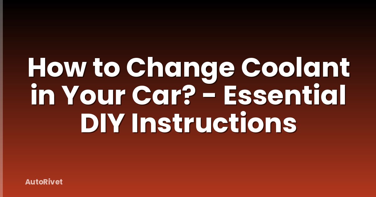 How to Change Coolant in Your Car? - Essential DIY Instructions