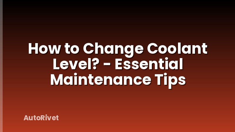 How to Change Coolant Level? - Essential Maintenance Tips