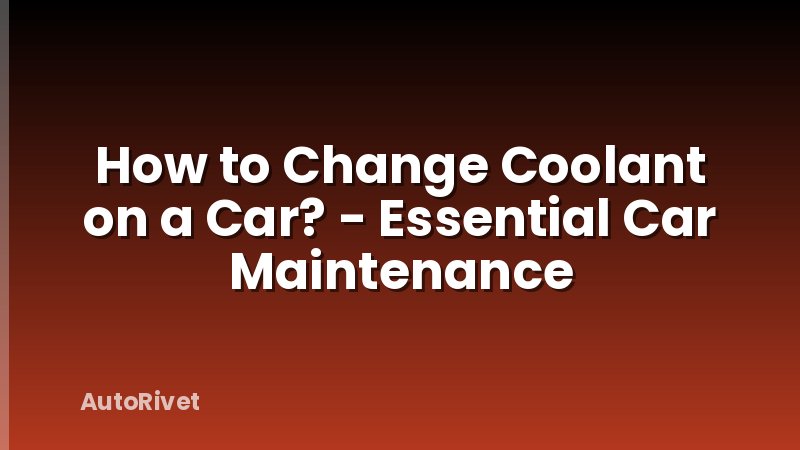How to Change Coolant on a Car? - Essential Car Maintenance
