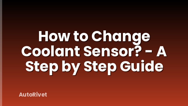 How to Change Coolant Sensor? - A Step by Step Guide