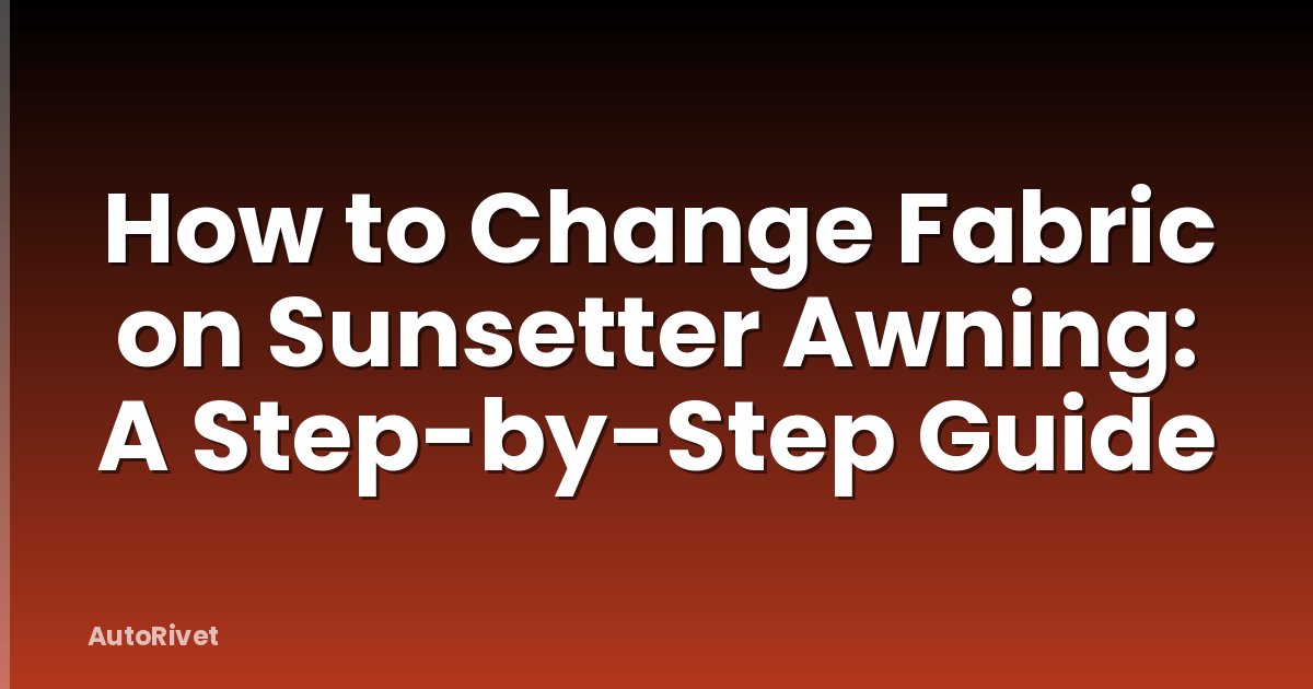 How to Change Fabric on Sunsetter Awning: A Step-by-Step Guide