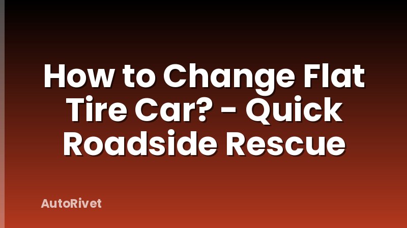How to Change Flat Tire Car? - Quick Roadside Rescue