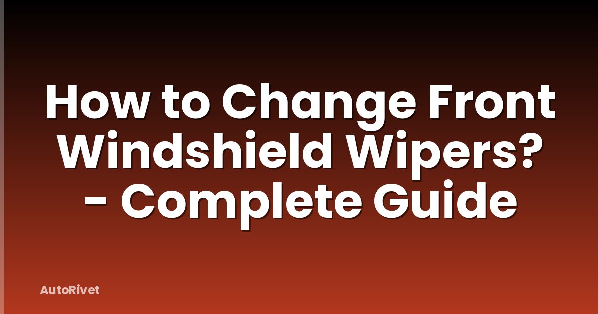 How to Change Front Windshield Wipers? - Complete Guide