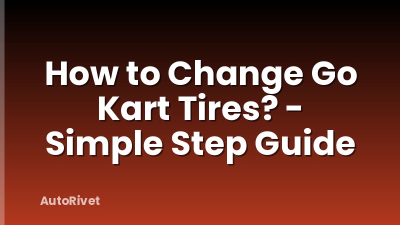 How to Change Go Kart Tires? - Simple Step Guide