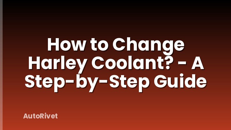 How to Change Harley Coolant? - A Step-by-Step Guide