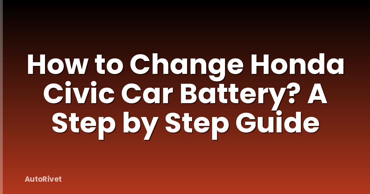 How to Change Honda Civic Car Battery? A Step by Step Guide
