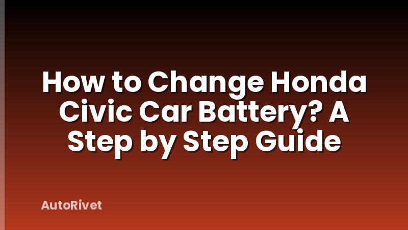 How to Change Honda Civic Car Battery? A Step by Step Guide