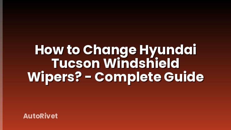 How to Change Hyundai Tucson Windshield Wipers? - Complete Guide