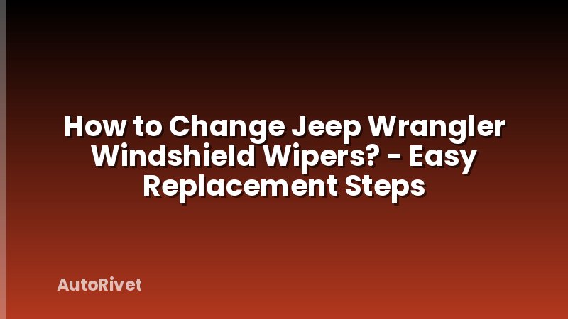 How to Change Jeep Wrangler Windshield Wipers? - Easy Replacement Steps