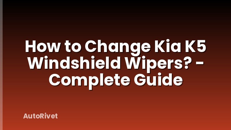 How to Change Kia K5 Windshield Wipers? - Complete Guide
