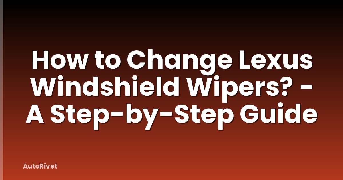 How to Change Lexus Windshield Wipers? - A Step-by-Step Guide