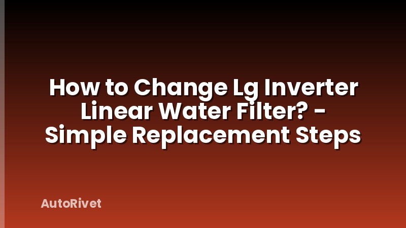 How to Change Lg Inverter Linear Water Filter? - Simple Replacement Steps