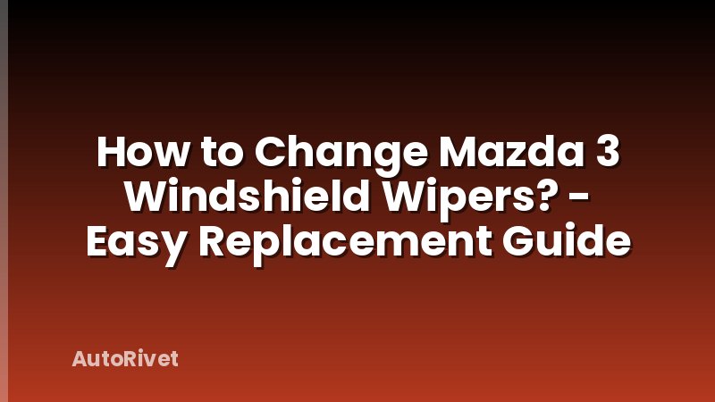 How to Change Mazda 3 Windshield Wipers? - Easy Replacement Guide