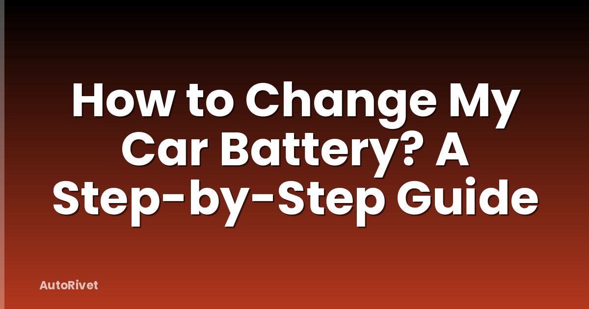 How to Change My Car Battery? A Step-by-Step Guide