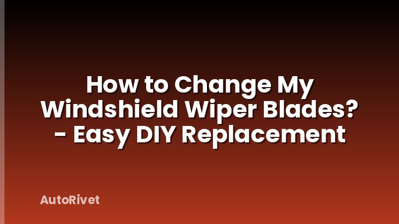 How to Change My Windshield Wiper Blades? - Easy DIY Replacement