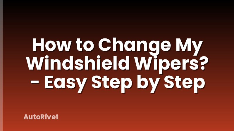 How to Change My Windshield Wipers? - Easy Step by Step